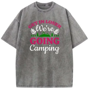 Get In Loser Going Camping Washed Tshirts Gift For Fan