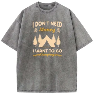 I Don’t Need Money I Want To Go Camping Washed Tshirts Gift For Fan
