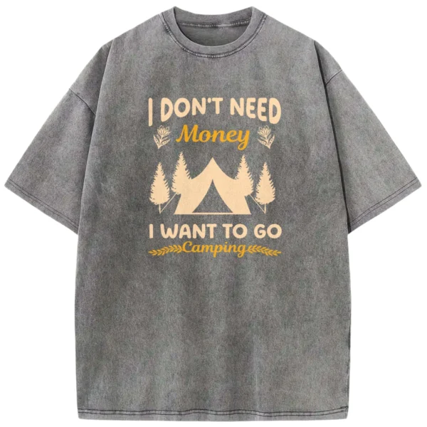 I Don’t Need Money I Want To Go Camping Washed Tshirts Gift For Fan